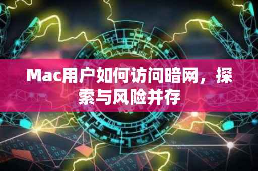 Mac用户如何访问暗网，探索与风险并存