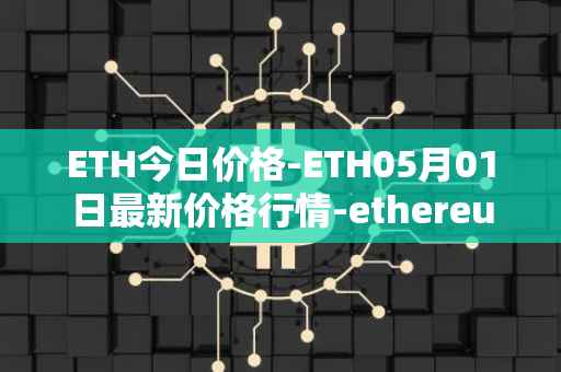 ETH今日价格-ETH05月01日最新价格行情-ethereum最新走势消息