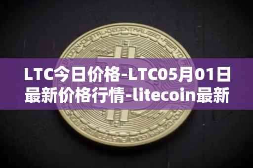 LTC今日价格-LTC05月01日最新价格行情-litecoin最新走势消息