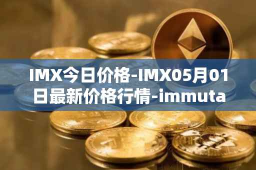 IMX今日价格-IMX05月01日最新价格行情-immutablex最新走势消息
