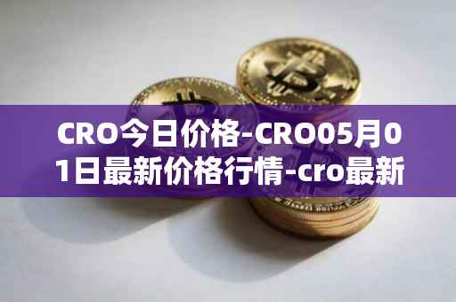 CRO今日价格-CRO05月01日最新价格行情-cro最新走势消息