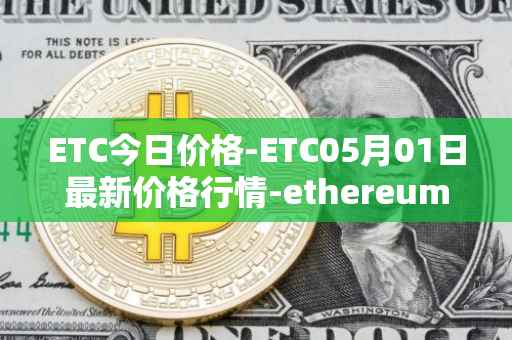 ETC今日价格-ETC05月01日最新价格行情-ethereum-classic最新走势消息