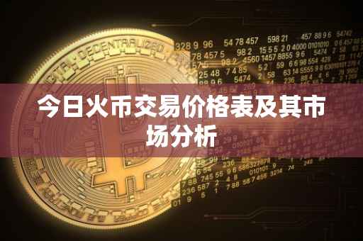 今日火币交易价格表及其市场分析