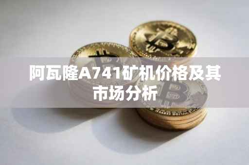 阿瓦隆A741矿机价格及其市场分析