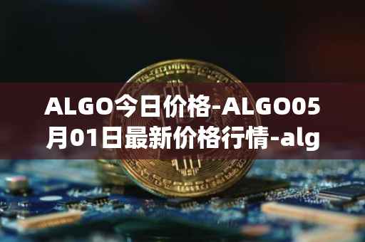 ALGO今日价格-ALGO05月01日最新价格行情-algorand最新走势消息