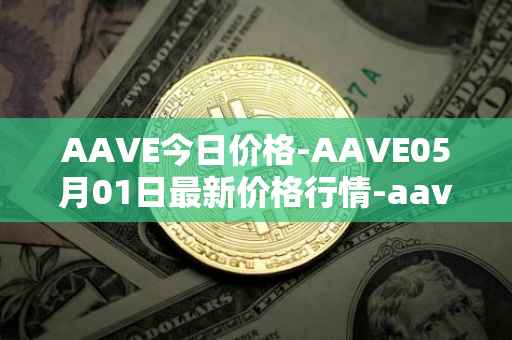 AAVE今日价格-AAVE05月01日最新价格行情-aavenew最新走势消息