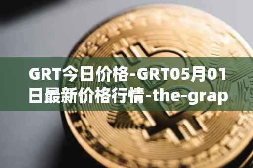 GRT今日价格-GRT05月01日最新价格行情-the-graph最新走势消息