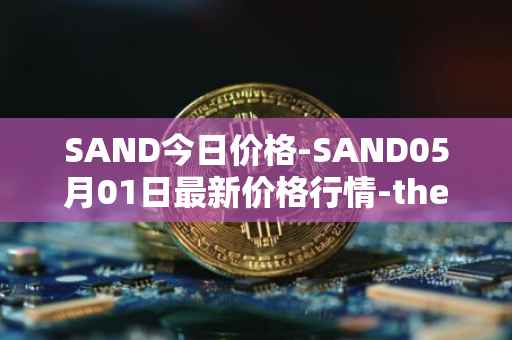 SAND今日价格-SAND05月01日最新价格行情-the-sandbox最新走势消息