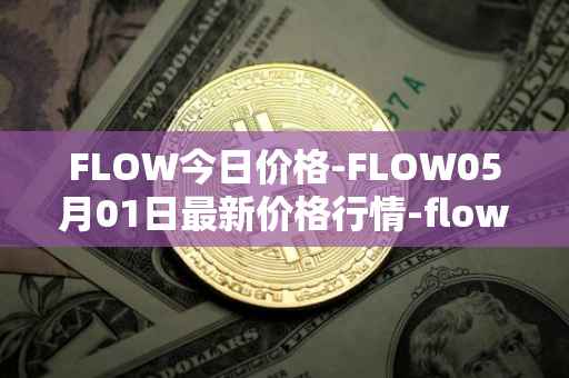 FLOW今日价格-FLOW05月01日最新价格行情-flow最新走势消息