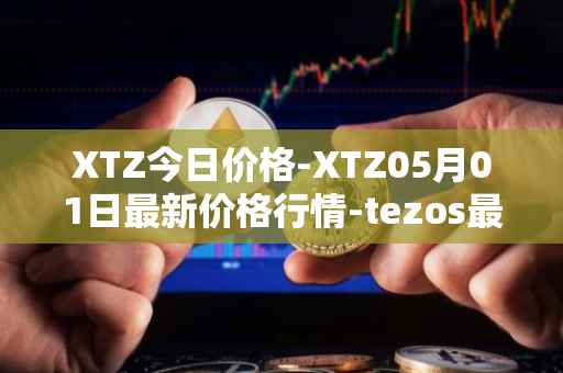 XTZ今日价格-XTZ05月01日最新价格行情-tezos最新走势消息