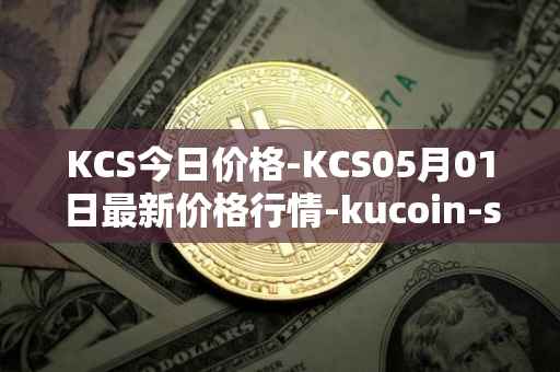 KCS今日价格-KCS05月01日最新价格行情-kucoin-shares最新走势消息