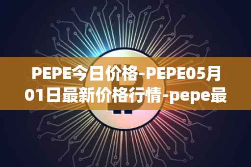 PEPE今日价格-PEPE05月01日最新价格行情-pepe最新走势消息