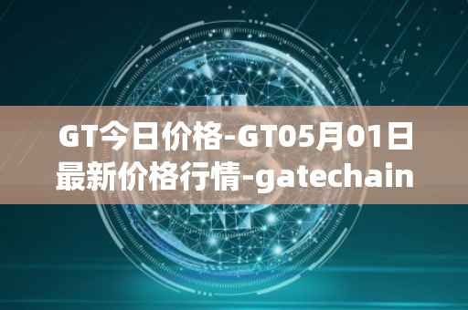 GT今日价格-GT05月01日最新价格行情-gatechain最新走势消息