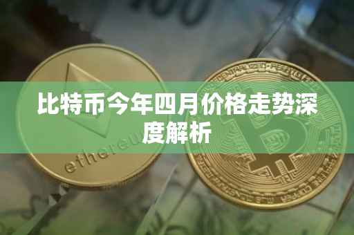 比特币今年四月价格走势深度解析