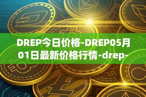 DREP今日价格-DREP05月01日最新价格行情-drep-new最新走势消息