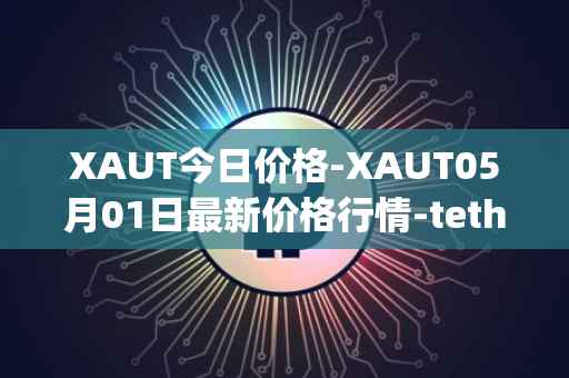 XAUT今日价格-XAUT05月01日最新价格行情-tether-gold最新走势消息