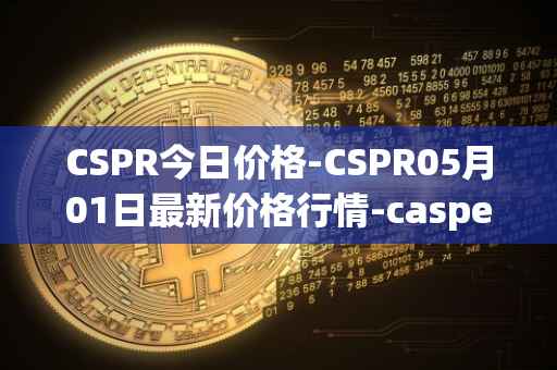 CSPR今日价格-CSPR05月01日最新价格行情-casper-network最新走势消息