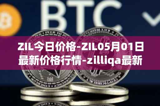 ZIL今日价格-ZIL05月01日最新价格行情-zilliqa最新走势消息