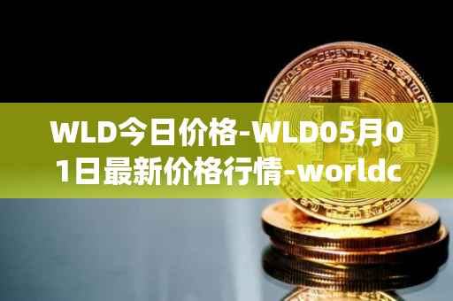 WLD今日价格-WLD05月01日最新价格行情-worldcoin-org最新走势消息