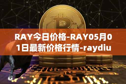 RAY今日价格-RAY05月01日最新价格行情-raydium最新走势消息