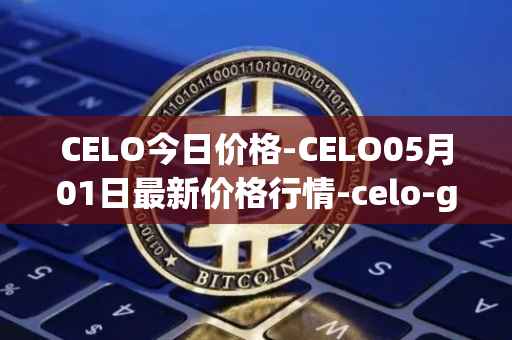 CELO今日价格-CELO05月01日最新价格行情-celo-gold最新走势消息