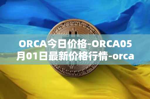 ORCA今日价格-ORCA05月01日最新价格行情-orca最新走势消息