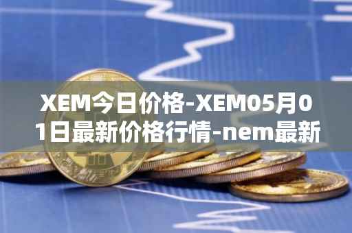 XEM今日价格-XEM05月01日最新价格行情-nem最新走势消息