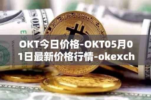 OKT今日价格-OKT05月01日最新价格行情-okexchain最新走势消息