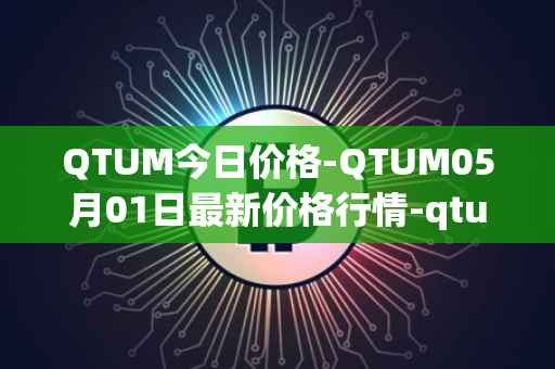 QTUM今日价格-QTUM05月01日最新价格行情-qtum最新走势消息