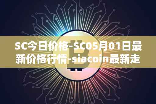 SC今日价格-SC05月01日最新价格行情-siacoin最新走势消息