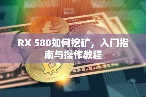 RX 580如何挖矿，入门指南与操作教程
