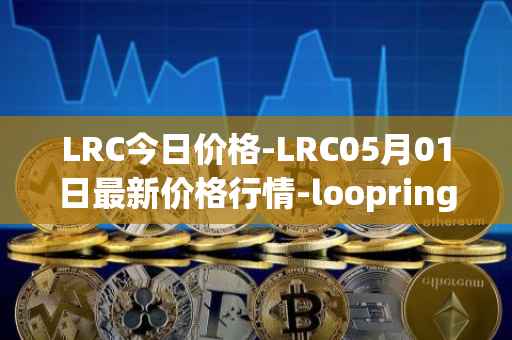LRC今日价格-LRC05月01日最新价格行情-loopring最新走势消息