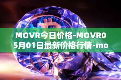MOVR今日价格-MOVR05月01日最新价格行情-moonriver最新走势消息