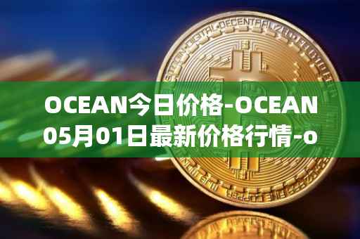 OCEAN今日价格-OCEAN05月01日最新价格行情-ocean-protocol最新走势消息