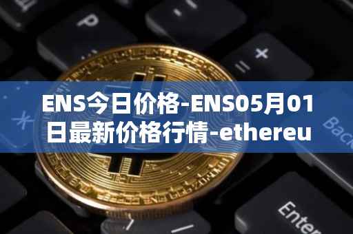 ENS今日价格-ENS05月01日最新价格行情-ethereum-name-service最新走势消息