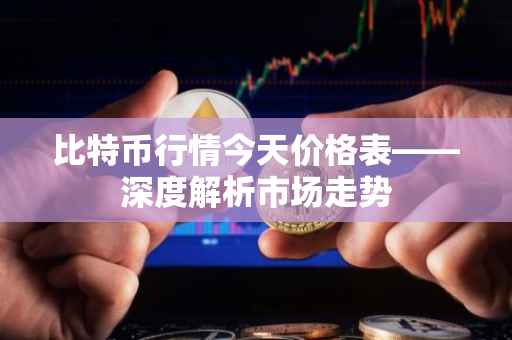比特币行情今天价格表——深度解析市场走势