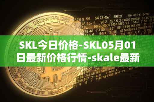 SKL今日价格-SKL05月01日最新价格行情-skale最新走势消息