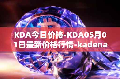 KDA今日价格-KDA05月01日最新价格行情-kadena最新走势消息