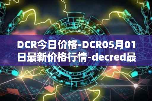 DCR今日价格-DCR05月01日最新价格行情-decred最新走势消息