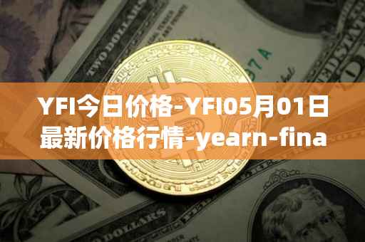 YFI今日价格-YFI05月01日最新价格行情-yearn-finance最新走势消息