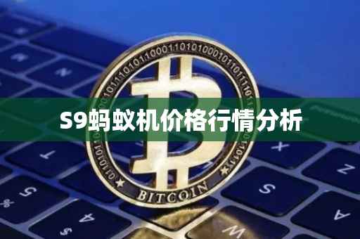 S9蚂蚁机价格行情分析