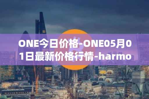 ONE今日价格-ONE05月01日最新价格行情-harmony最新走势消息