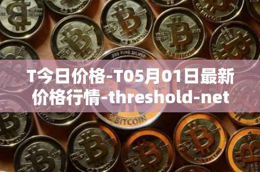 T今日价格-T05月01日最新价格行情-threshold-network-token最新走势消息