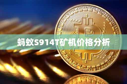 蚂蚁S914T矿机价格分析