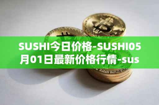 SUSHI今日价格-SUSHI05月01日最新价格行情-sushi最新走势消息