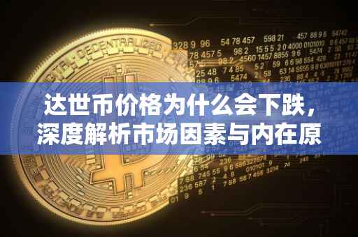 达世币价格为什么会下跌，深度解析市场因素与内在原因