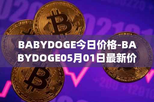 BABYDOGE今日价格-BABYDOGE05月01日最新价格行情-baby-doge-coin最新走势消息
