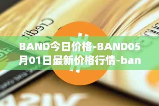 BAND今日价格-BAND05月01日最新价格行情-band-protocol最新走势消息