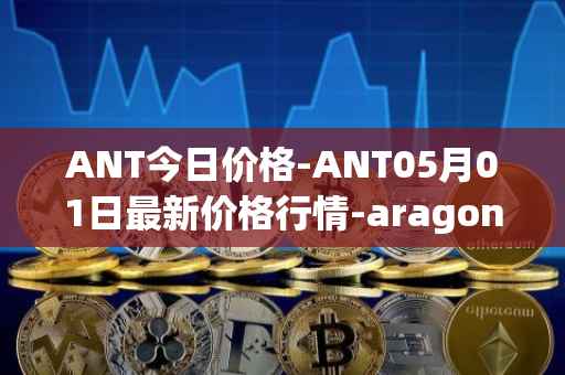 ANT今日价格-ANT05月01日最新价格行情-aragon最新走势消息