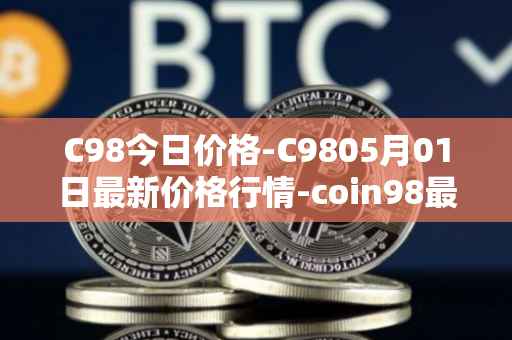 C98今日价格-C9805月01日最新价格行情-coin98最新走势消息